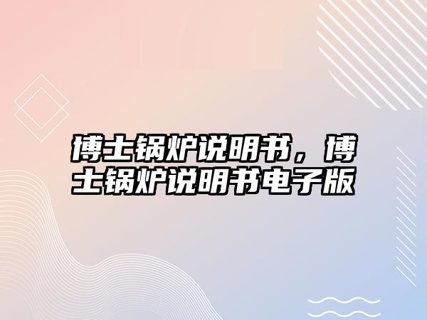 博士鍋爐說(shuō)明書，博士鍋爐說(shuō)明書電子版