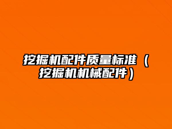 挖掘機(jī)配件質(zhì)量標(biāo)準(zhǔn)（挖掘機(jī)機(jī)械配件）