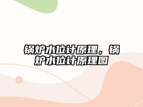 鍋爐水位計原理，鍋爐水位計原理圖