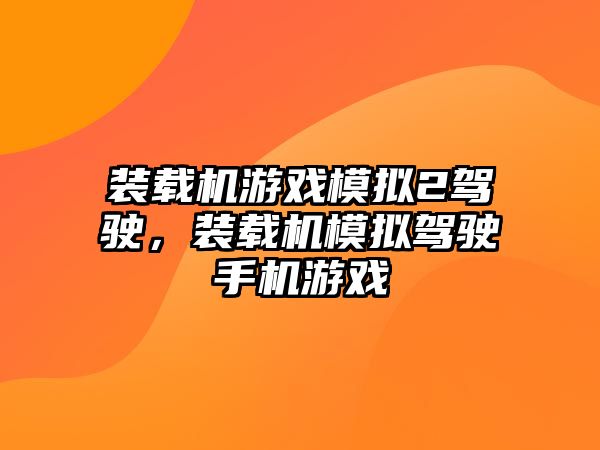 裝載機(jī)游戲模擬2駕駛，裝載機(jī)模擬駕駛手機(jī)游戲