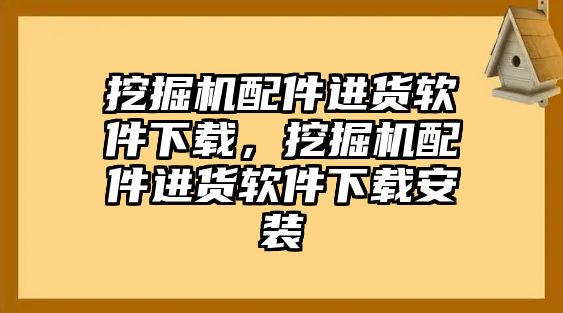 挖掘機(jī)配件進(jìn)貨軟件下載，挖掘機(jī)配件進(jìn)貨軟件下載安裝