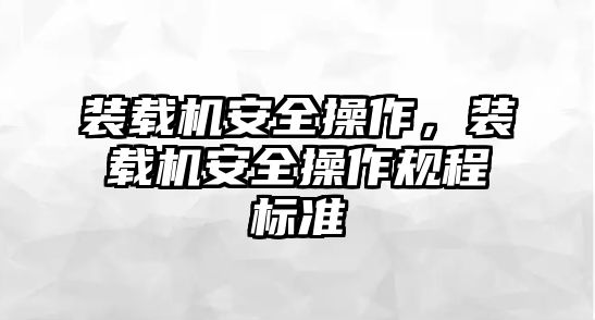 裝載機(jī)安全操作，裝載機(jī)安全操作規(guī)程標(biāo)準(zhǔn)