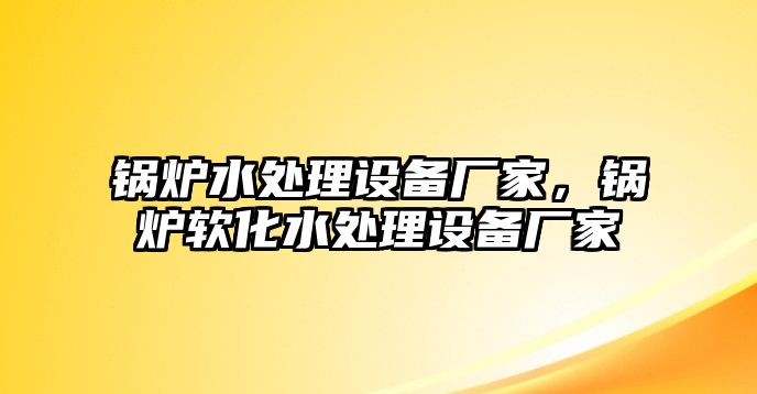 鍋爐水處理設(shè)備廠家，鍋爐軟化水處理設(shè)備廠家