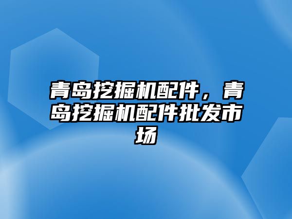 青島挖掘機配件，青島挖掘機配件批發(fā)市場