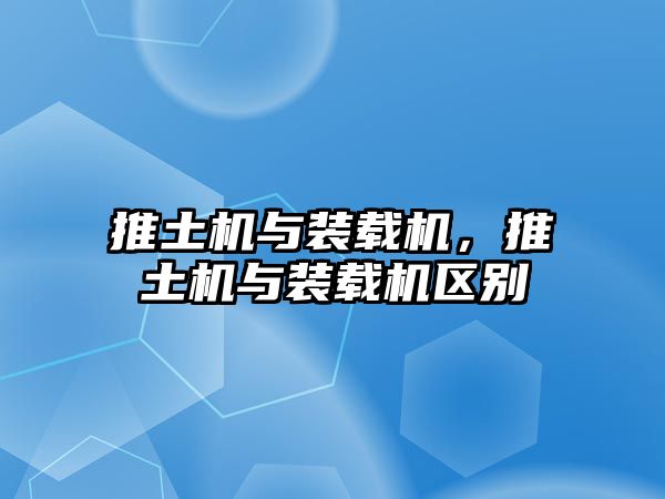 推土機(jī)與裝載機(jī)，推土機(jī)與裝載機(jī)區(qū)別