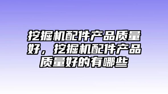 挖掘機配件產品質量好，挖掘機配件產品質量好的有哪些