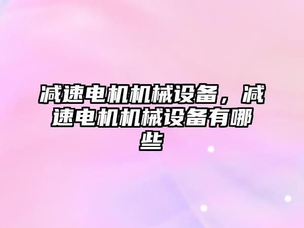 減速電機機械設(shè)備，減速電機機械設(shè)備有哪些