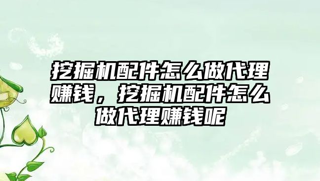 挖掘機配件怎么做代理賺錢，挖掘機配件怎么做代理賺錢呢