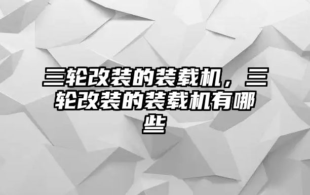 三輪改裝的裝載機(jī)，三輪改裝的裝載機(jī)有哪些