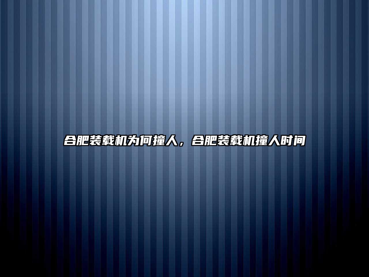 合肥裝載機為何撞人，合肥裝載機撞人時間