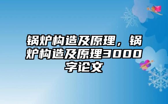 鍋爐構(gòu)造及原理，鍋爐構(gòu)造及原理3000字論文