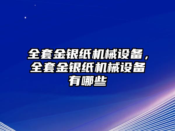 全套金銀紙機(jī)械設(shè)備，全套金銀紙機(jī)械設(shè)備有哪些