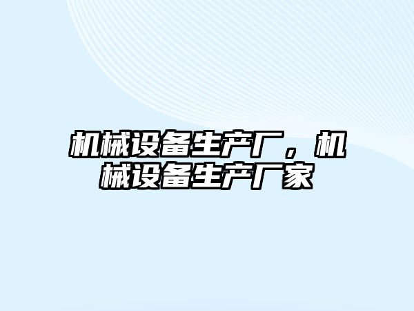 機(jī)械設(shè)備生產(chǎn)廠，機(jī)械設(shè)備生產(chǎn)廠家