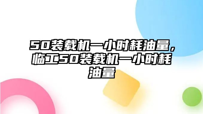 50裝載機(jī)一小時耗油量，臨工50裝載機(jī)一小時耗油量