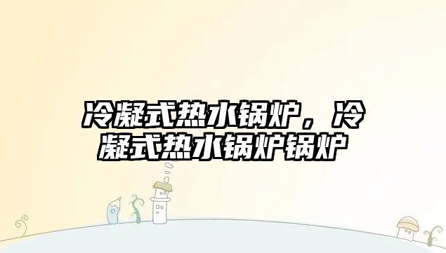 冷凝式熱水鍋爐，冷凝式熱水鍋爐鍋爐