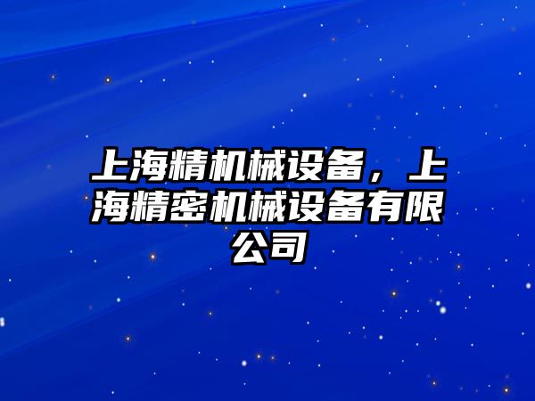 上海精機(jī)械設(shè)備，上海精密機(jī)械設(shè)備有限公司