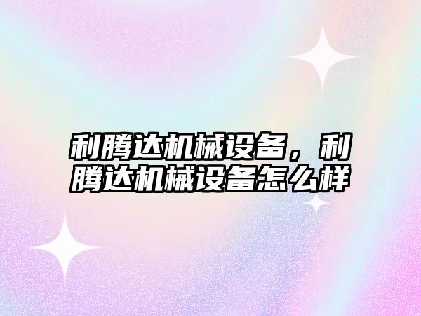 利騰達機械設備，利騰達機械設備怎么樣