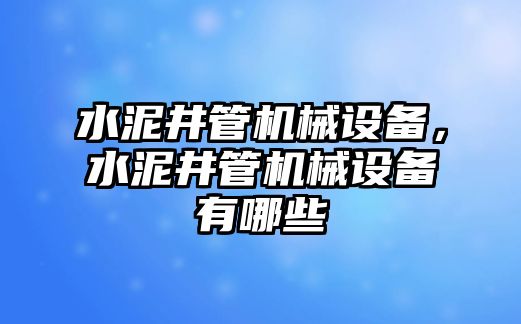 水泥井管機(jī)械設(shè)備，水泥井管機(jī)械設(shè)備有哪些