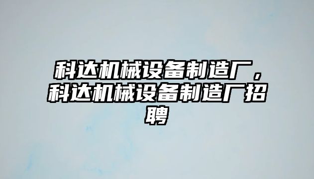 科達機械設(shè)備制造廠，科達機械設(shè)備制造廠招聘