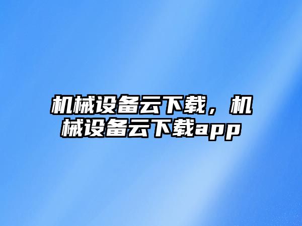 機械設備云下載，機械設備云下載app