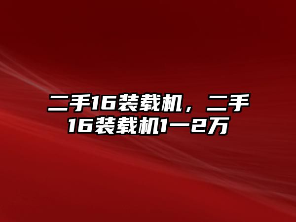 二手16裝載機，二手16裝載機1一2萬