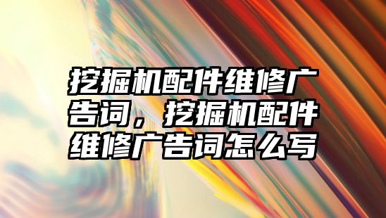 挖掘機(jī)配件維修廣告詞，挖掘機(jī)配件維修廣告詞怎么寫