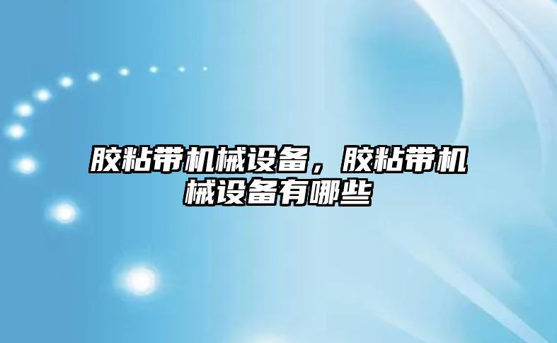 膠粘帶機械設備，膠粘帶機械設備有哪些