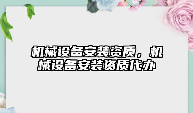 機(jī)械設(shè)備安裝資質(zhì)，機(jī)械設(shè)備安裝資質(zhì)代辦