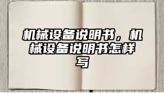 機(jī)械設(shè)備說明書，機(jī)械設(shè)備說明書怎樣寫