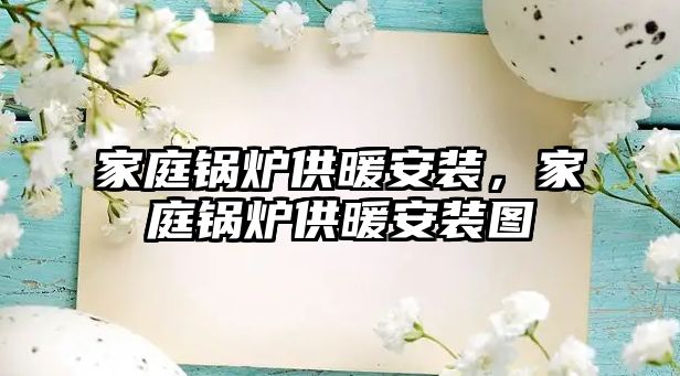 家庭鍋爐供暖安裝，家庭鍋爐供暖安裝圖