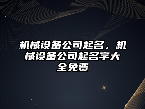 機械設(shè)備公司起名，機械設(shè)備公司起名字大全免費