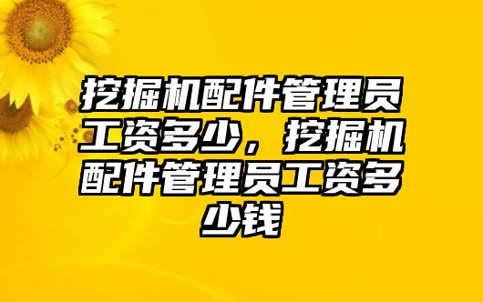 挖掘機(jī)配件管理員工資多少，挖掘機(jī)配件管理員工資多少錢