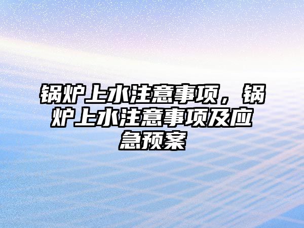 鍋爐上水注意事項，鍋爐上水注意事項及應(yīng)急預(yù)案