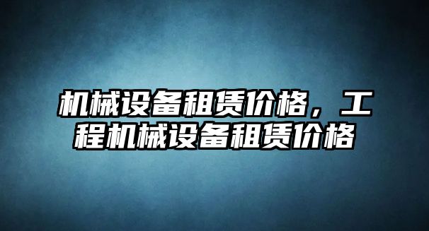 機械設備租賃價格，工程機械設備租賃價格