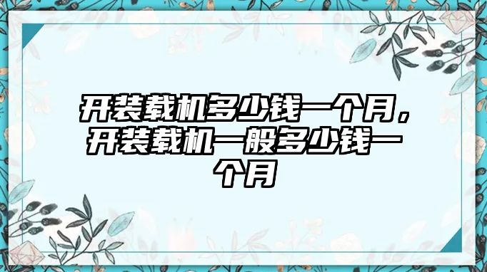 開裝載機(jī)多少錢一個(gè)月，開裝載機(jī)一般多少錢一個(gè)月