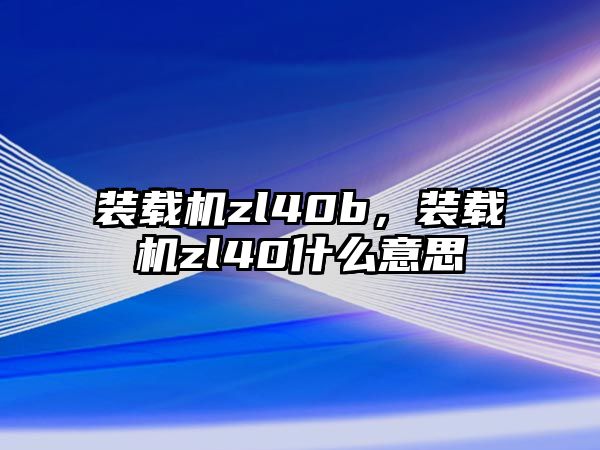 裝載機zl40b，裝載機zl40什么意思