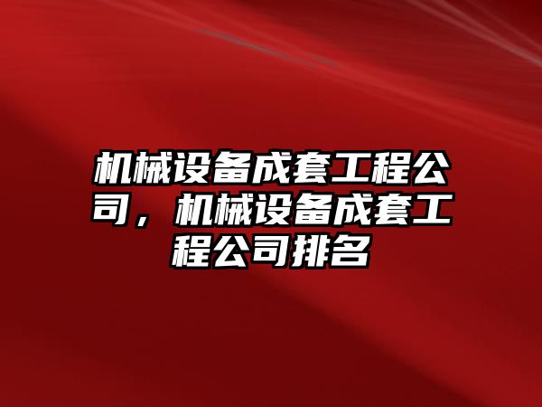 機械設備成套工程公司，機械設備成套工程公司排名