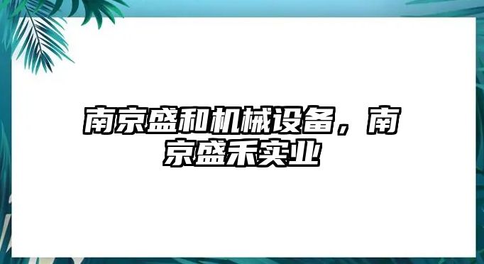 南京盛和機械設備，南京盛禾實業(yè)