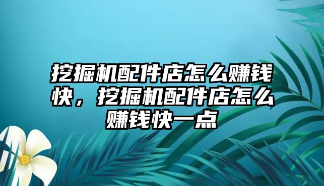 挖掘機(jī)配件店怎么賺錢快，挖掘機(jī)配件店怎么賺錢快一點(diǎn)