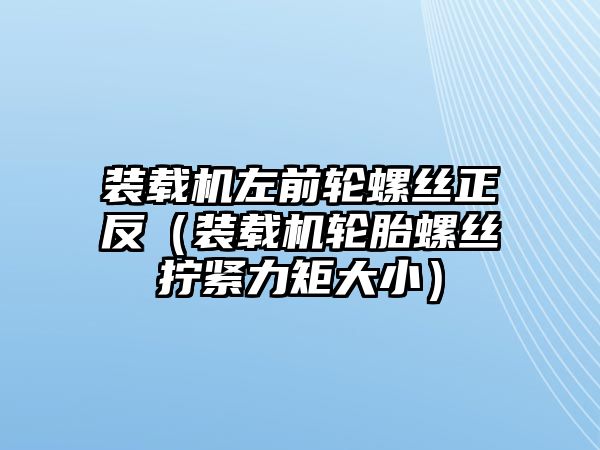 裝載機左前輪螺絲正反（裝載機輪胎螺絲擰緊力矩大?。?/>	
								</i>
								<p class=