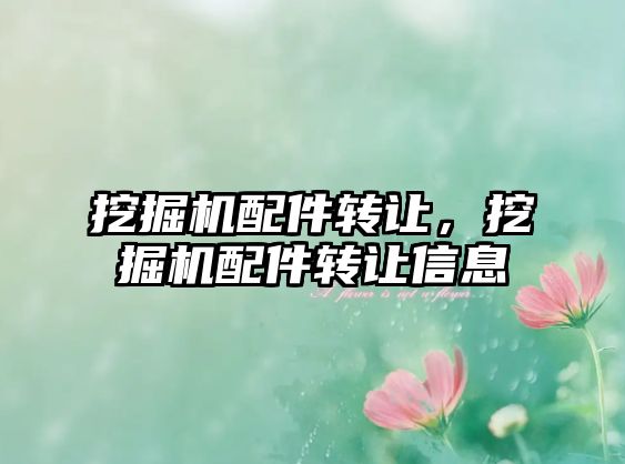 挖掘機(jī)配件轉(zhuǎn)讓，挖掘機(jī)配件轉(zhuǎn)讓信息