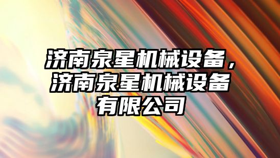 濟南泉星機械設備，濟南泉星機械設備有限公司