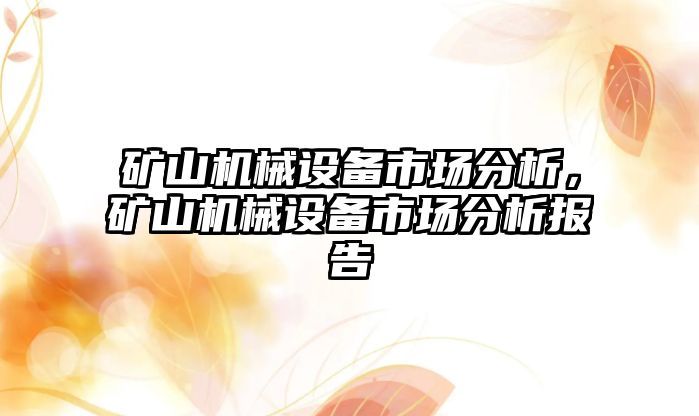 礦山機(jī)械設(shè)備市場(chǎng)分析，礦山機(jī)械設(shè)備市場(chǎng)分析報(bào)告