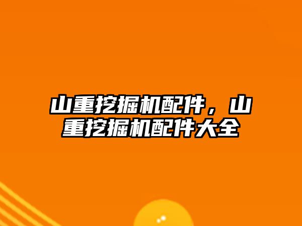 山重挖掘機配件，山重挖掘機配件大全