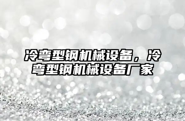 冷彎型鋼機(jī)械設(shè)備，冷彎型鋼機(jī)械設(shè)備廠家