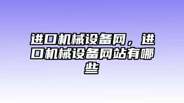 進(jìn)口機(jī)械設(shè)備網(wǎng)，進(jìn)口機(jī)械設(shè)備網(wǎng)站有哪些