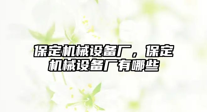 保定機(jī)械設(shè)備廠，保定機(jī)械設(shè)備廠有哪些