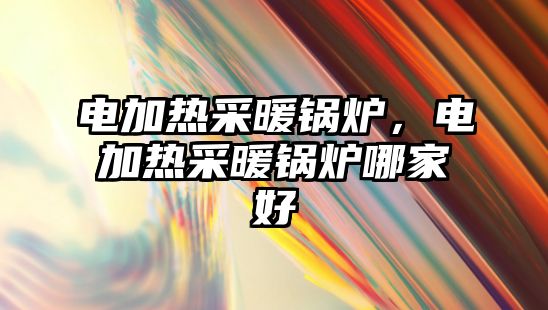 電加熱采暖鍋爐，電加熱采暖鍋爐哪家好