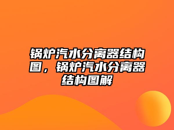 鍋爐汽水分離器結(jié)構(gòu)圖，鍋爐汽水分離器結(jié)構(gòu)圖解