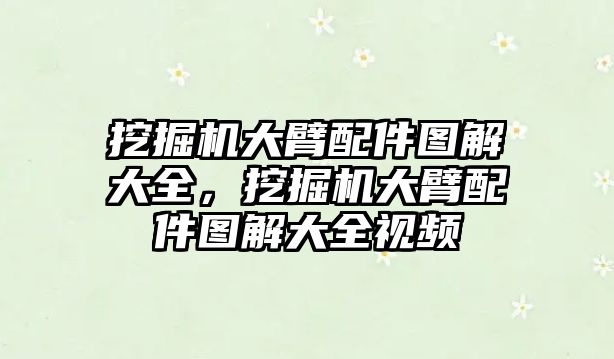 挖掘機大臂配件圖解大全，挖掘機大臂配件圖解大全視頻